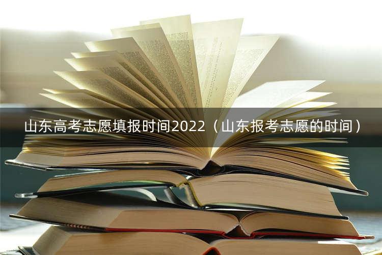 山东高考志愿填报时间2022（山东报考志愿的时间） 1
