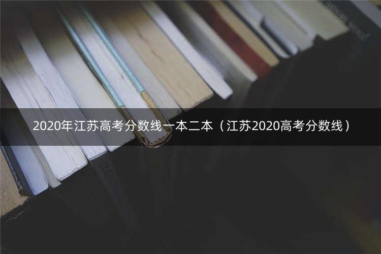 2020年江苏高考分数线一本二本（江苏2020高考分数线） 1