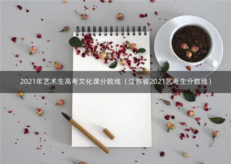 2021年艺术生高考文化课分数线（江苏省2021艺考生分数线） 1