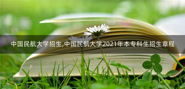 中国民航大学招生,中国民航大学2021年本专科生招生章程 1